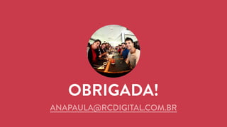 OBRIGADA! 
ANAPAULA@RCDIGITAL.COM.BR 
 