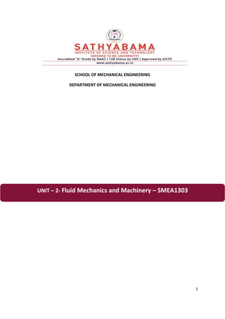 1
SCHOOL OF MECHANICAL ENGINEERING
DEPARTMENT OF MECHANICAL ENGINEERING
UNIT – 2- Fluid Mechanics and Machinery – SMEA1303
 