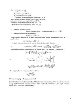 9
Time of Emptying a Hemispherical Tank
Consider a hemispherical tank of radius R fitted with an orifice of area “a” at its bottom as shown
in Fig. The tank contains some liquid whose initial height is H1 and in time T, the height of liquid
falls to H2. It is required to find the time T.
 