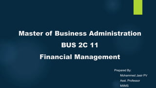 Master of Business Administration
BUS 2C 11
Financial Management
Prepared By:
Mohammed Jasir PV
Asst. Professor
MIIMS
 