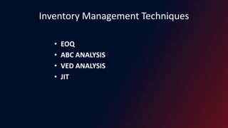 Inventory Management Techniques
• EOQ
• ABC ANALYSIS
• VED ANALYSIS
• JIT
 