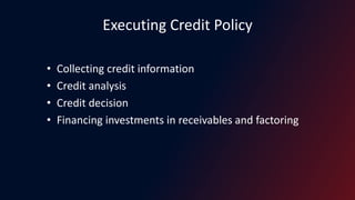 Executing Credit Policy
• Collecting credit information
• Credit analysis
• Credit decision
• Financing investments in receivables and factoring
 