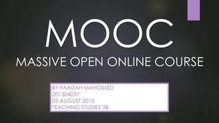 MOOC
MASSIVE OPEN ONLINE COURSE
BY FAAIZAH MAHOMED
201304037
03 AUGUST 2015
TEACHING STUDIES 3B
 