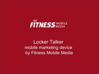 Locker Talker
mobile marketing device
by Fitness Mobile Media
 