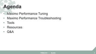 • Maximo Performance Tuning
• Maximo Performance Troubleshooting
• Tools
• Resources
• Q&A
Agenda
FMMUG18 :: Seattle 2
 