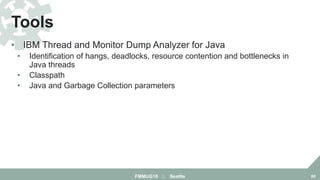 • IBM Thread and Monitor Dump Analyzer for Java
• Identification of hangs, deadlocks, resource contention and bottlenecks in
Java threads
• Classpath
• Java and Garbage Collection parameters
Tools
FMMUG18 :: Seattle 60
 