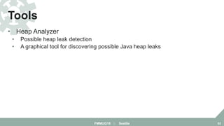 • Heap Analyzer
• Possible heap leak detection
• A graphical tool for discovering possible Java heap leaks
Tools
FMMUG18 :: Seattle 62
 