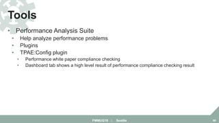 • Performance Analysis Suite
• Help analyze performance problems
• Plugins
• TPAE:Config plugin
• Performance white paper compliance checking
• Dashboard tab shows a high level result of performance compliance checking result
Tools
FMMUG18 :: Seattle 66
 