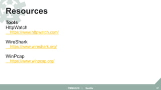 Tools
HttpWatch
https://www.httpwatch.com/
WireShark
https://www.wireshark.org/
WinPcap
https://www.winpcap.org/
Resources
FMMUG18 :: Seattle 87
 