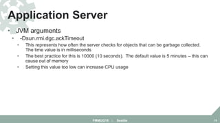 • JVM arguments
• -Dsun.rmi.dgc.ackTimeout
• This represents how often the server checks for objects that can be garbage c...