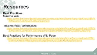 Best Practices
Maximo Wiki
https://www.ibm.com/developerworks/community/wikis/home?lang=en#!/wiki/IBM%
20Maximo%20Asset%20...