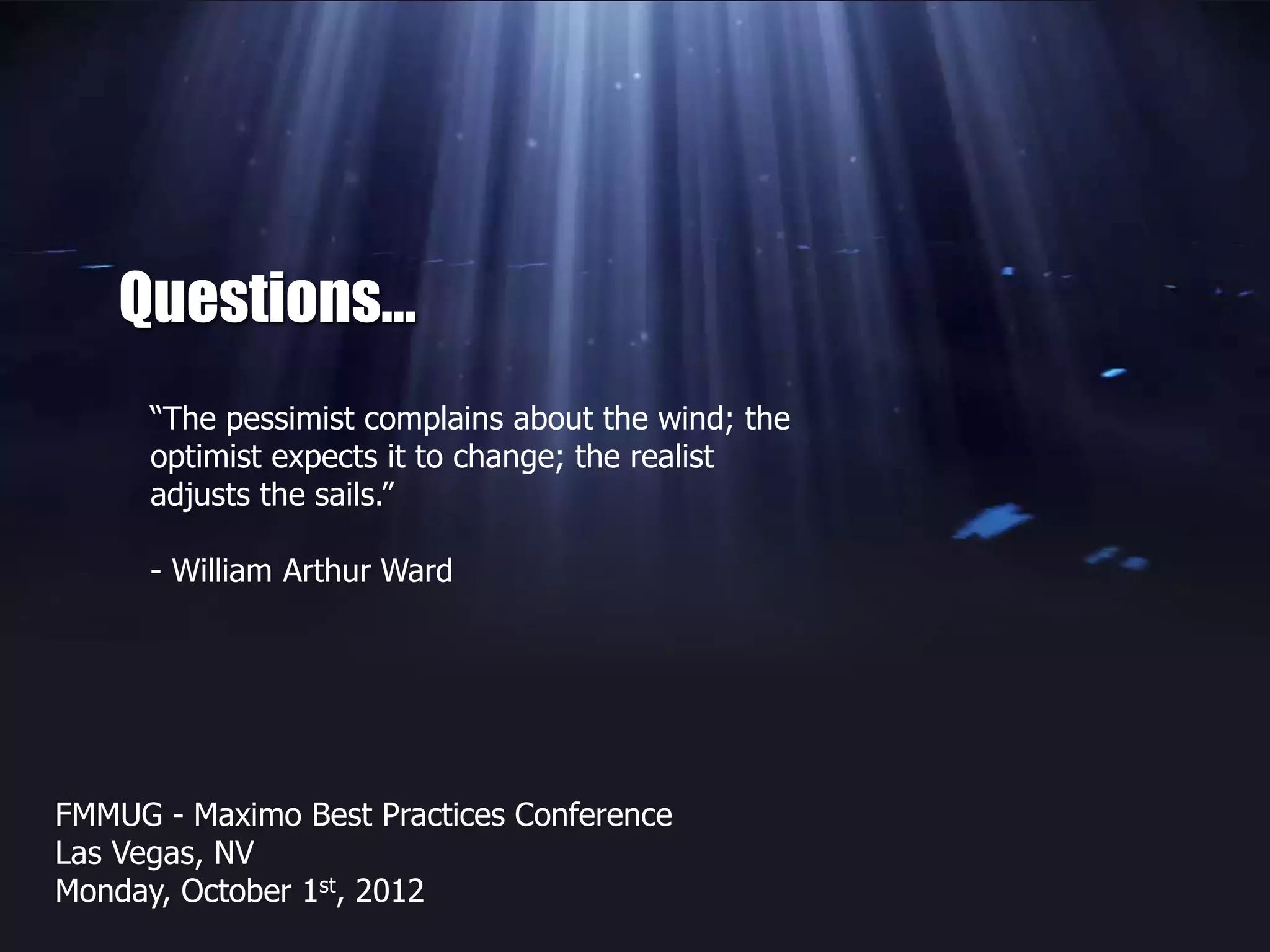 Questions…
FMMUG - Maximo Best Practices Conference
Las Vegas, NV
Monday, October 1st, 2012
“The pessimist complains about the wind; the
optimist expects it to change; the realist
adjusts the sails.”
- William Arthur Ward
 