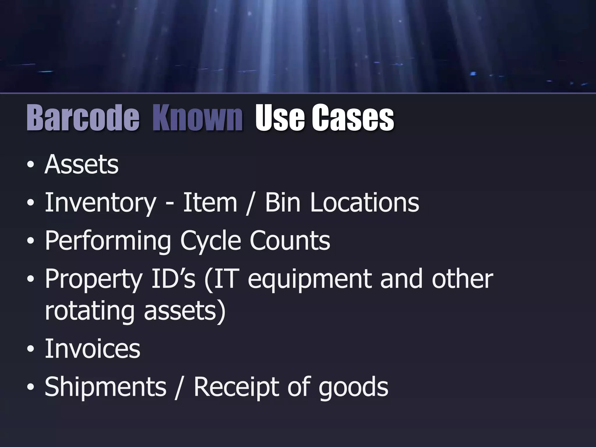 • Assets
• Inventory - Item / Bin Locations
• Performing Cycle Counts
• Property ID’s (IT equipment and other
rotating assets)
• Invoices
• Shipments / Receipt of goods
Barcode Known Use Cases
 