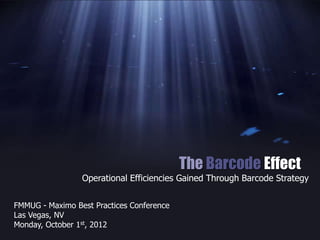 The Barcode Effect
Operational Efficiencies Gained Through Barcode Strategy
FMMUG - Maximo Best Practices Conference
Las Vegas, NV
Monday, October 1st, 2012
 