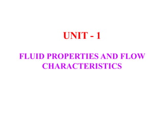 UNIT - 1
FLUID PROPERTIES AND FLOW
CHARACTERISTICS
 