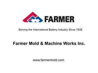 Serving the International Battery Industry Since 1938




Farmer Mold & Machine Works Inc.


             www.farmermold.com
 