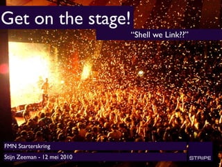 Get on the stage!
                             “Shell we Link??”




FMN Starterskring
Stijn Zeeman - 12 mei 2010
 