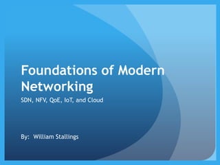 Foundations of Modern
Networking
SDN, NFV, QoE, IoT, and Cloud
By: William Stallings
 