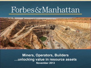 Miners, Operators, Builders
…unlocking value in resource assets
November 2013

 