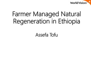 Farmer Managed Natural
Regeneration in Ethiopia
Assefa Tofu
 