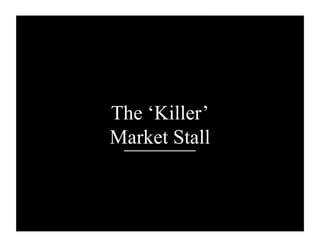 The ‘Killer’
Market Stall
 