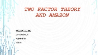 TWO FACTOR THEORY
AND AMAZON
PRESENTED BY:
DIVYA KAPOOR
PGDM 18-20
MSRIM
 