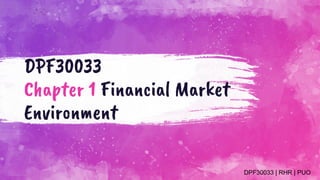 DPF30033
Chapter 1 Financial Market
Environment
DPF30033 | RHR | PUO
 