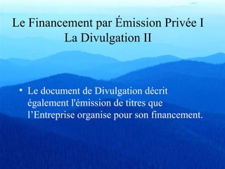 Le Financement par Émission Privée I
La Divulgation II
• Le document de Divulgation décrit
également l'émission de titres que
l’Entreprise organise pour son financement.
 