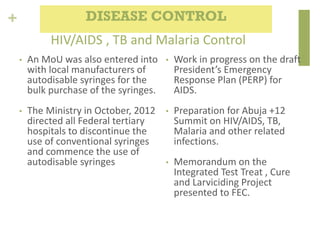 +
HIV/AIDS , TB and Malaria Control
• An MoU was also entered into
with local manufacturers of
autodisable syringes for th...