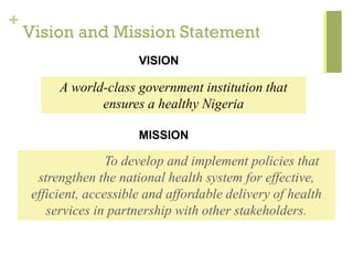 +
Vision and Mission Statement
To develop and implement policies that
strengthen the national health system for effective,...