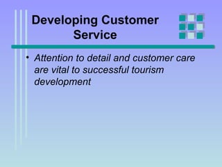 Developing Customer Service Attention to detail and customer care are vital to successful tourism development  
