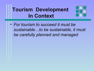 Tourism  Development  In Context For tourism to succeed it must be sustainable…to be sustainable, it must be carefully planned and managed 