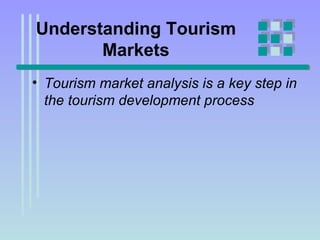 Understanding Tourism Markets Tourism market analysis is a key step in the tourism development process   