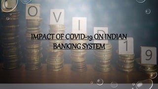 IMPACT OF COVID-19 ON INDIAN
BANKING SYSTEM
 