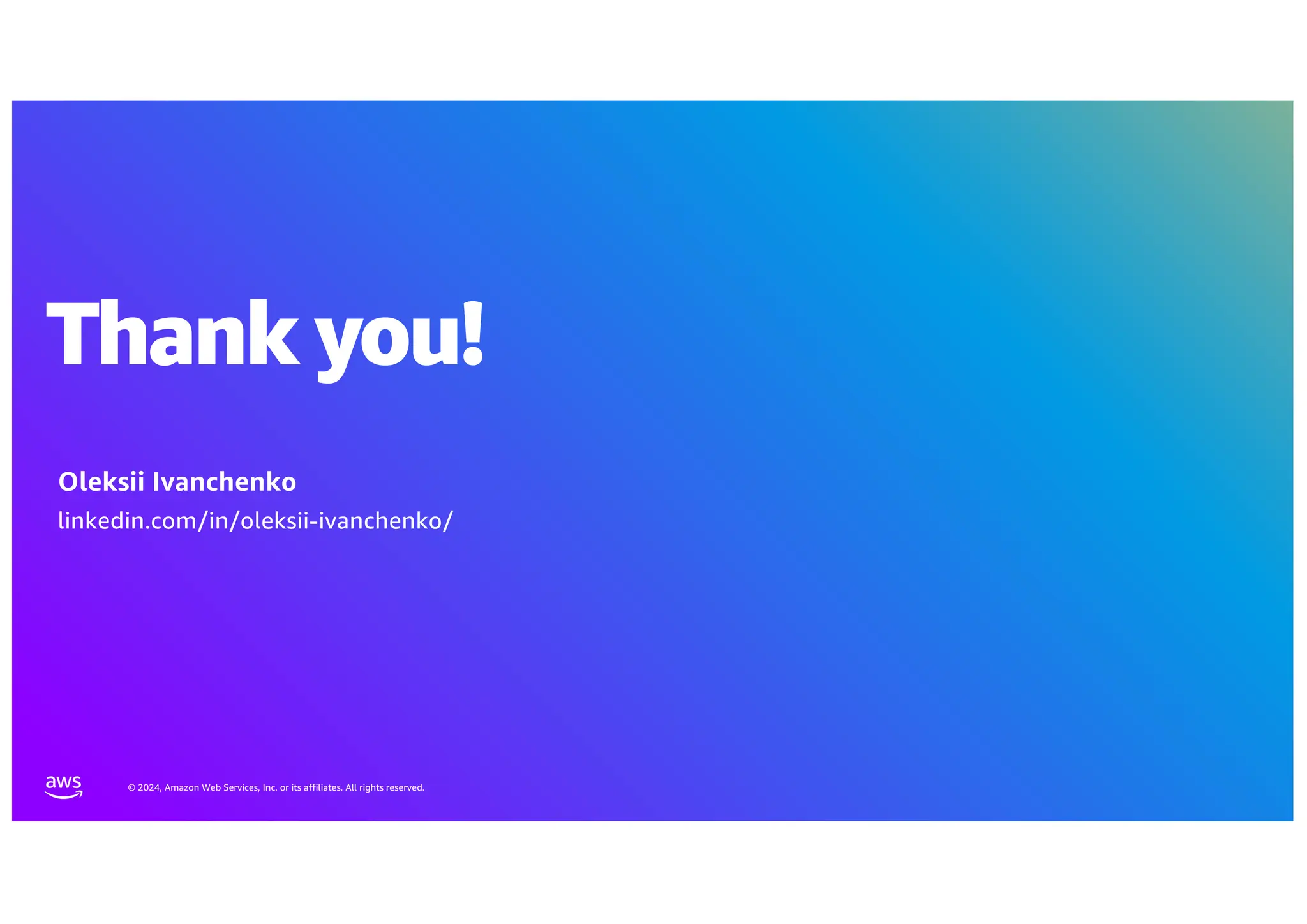 © 2024, Amazon Web Services, Inc. or its affiliates. All rights reserved.
Thank you!
Thank you
Oleksii Ivanchenko
linkedin.com/in/oleksii-ivanchenko/
 