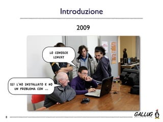 Introduzione
                                       2009


                          LO CONOSCE
                            LINUX?




    SI! L’HO INSTALLATO E HO
       UN PROBLEMA CON ...




8
 