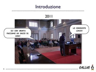 Introduzione
                               2011

                                          LO CONOSCETE
        SI! CON UBUNTU                       LINUX?
    FACCIAMO UN SACCO DI
             COSE!




9
 