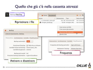 Quello che già c’è nella cassetta attrezzi
     Backup: Déjà Dup



           Ripristinare i ﬁle




                                        Frequenza

     Attivare e disattivare

15
 