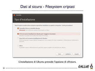 Dati al sicuro - Filesystem criptati




     L’installazione di Ubuntu prevede l’opzione di cifratura.

20
 