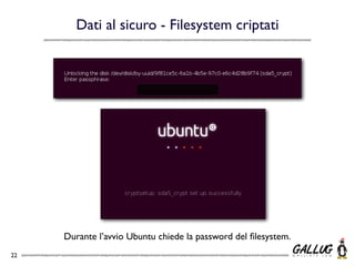 Dati al sicuro - Filesystem criptati




     Durante l’avvio Ubuntu chiede la password del ﬁlesystem.
22
 