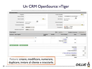 Un CRM OpenSource: vTiger




      Fatture: creare, modiﬁcare, numerare,
     duplicare, inviare al cliente e tracciarle.
39
 