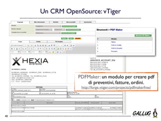 Un CRM OpenSource: vTiger




                PDFMaker: un modulo per creare pdf
                   di preventivi, fatture, ordini.
                 http://forge.vtiger.com/projects/pdfmakerfree/




40
 