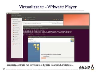 Virtualizzare - VMware Player




     Scaricate, entrate nel terminale e digitate i comandi, installate...
47
 