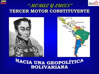 “ MORAL Y LUCES” TERCER MOTOR CONSTITUYENTE HACIA UNA GEOPOLÍTICA BOLIVARIANA 