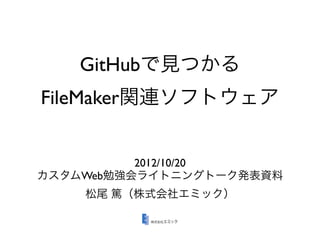 GitHubで見つかる
FileMaker関連ソフトウェア


          2012/10/20
カスタムWeb勉強会ライトニングトーク発表資料
    松尾 篤（株式会社エミック）
 