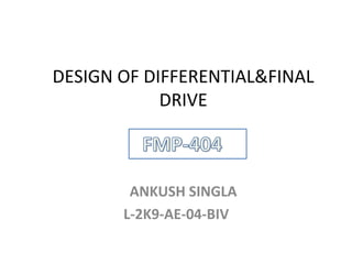 DESIGN OF DIFFERENTIAL&FINAL
            DRIVE



        ANKUSH SINGLA
       L-2K9-AE-04-BIV
 