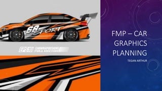 FMP – CAR
GRAPHICS
PLANNING
TEGAN ARTHUR
 