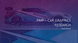 FMP - CAR GRAPHICS
RESEARCH
TEGAN ARTHUR
 