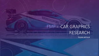 FMP - CAR GRAPHICS
RESEARCH
TEGAN ARTHUR
 