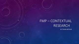 FMP – CONTEXTUAL
RESEARCH
BY TEGAN ARTHUR
 